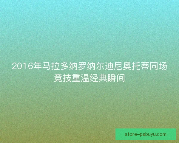 2016年马拉多纳罗纳尔迪尼奥托蒂同场竞技重温经典瞬间